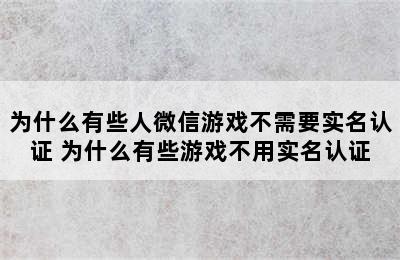 为什么有些人微信游戏不需要实名认证 为什么有些游戏不用实名认证